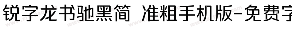锐字龙书驰黑简 准粗手机版字体转换